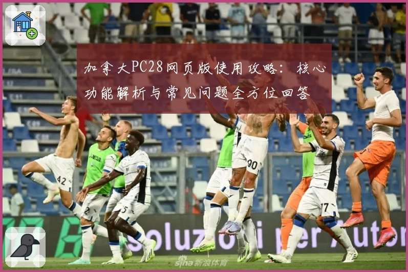 加拿大PC28网页版使用攻略：核心功能解析与常见问题全方位回答