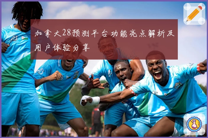 加拿大28预测平台功能亮点解析及用户体验分享