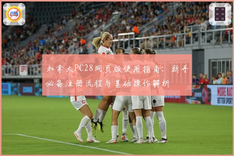 加拿大PC28网页版使用指南：新手必备注册流程与基础操作解析