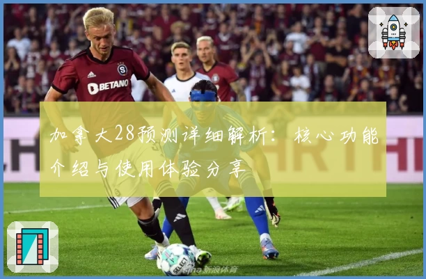 加拿大28预测详细解析：核心功能介绍与使用体验分享