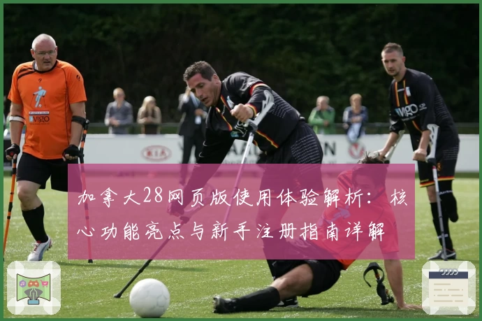 加拿大28网页版使用体验解析：核心功能亮点与新手注册指南详解
