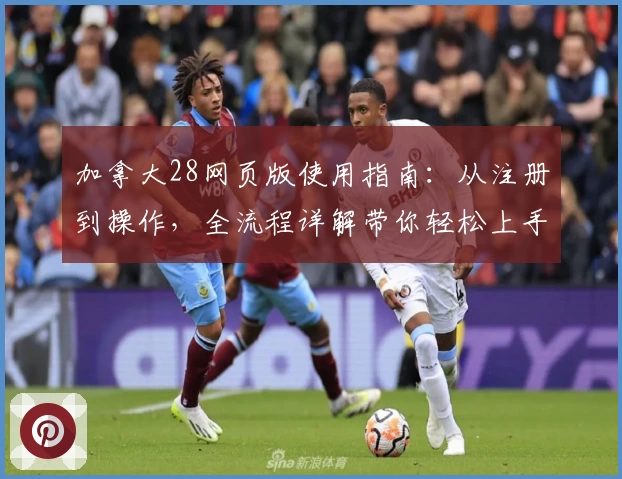 加拿大28网页版使用指南：从注册到操作，全流程详解带你轻松上手